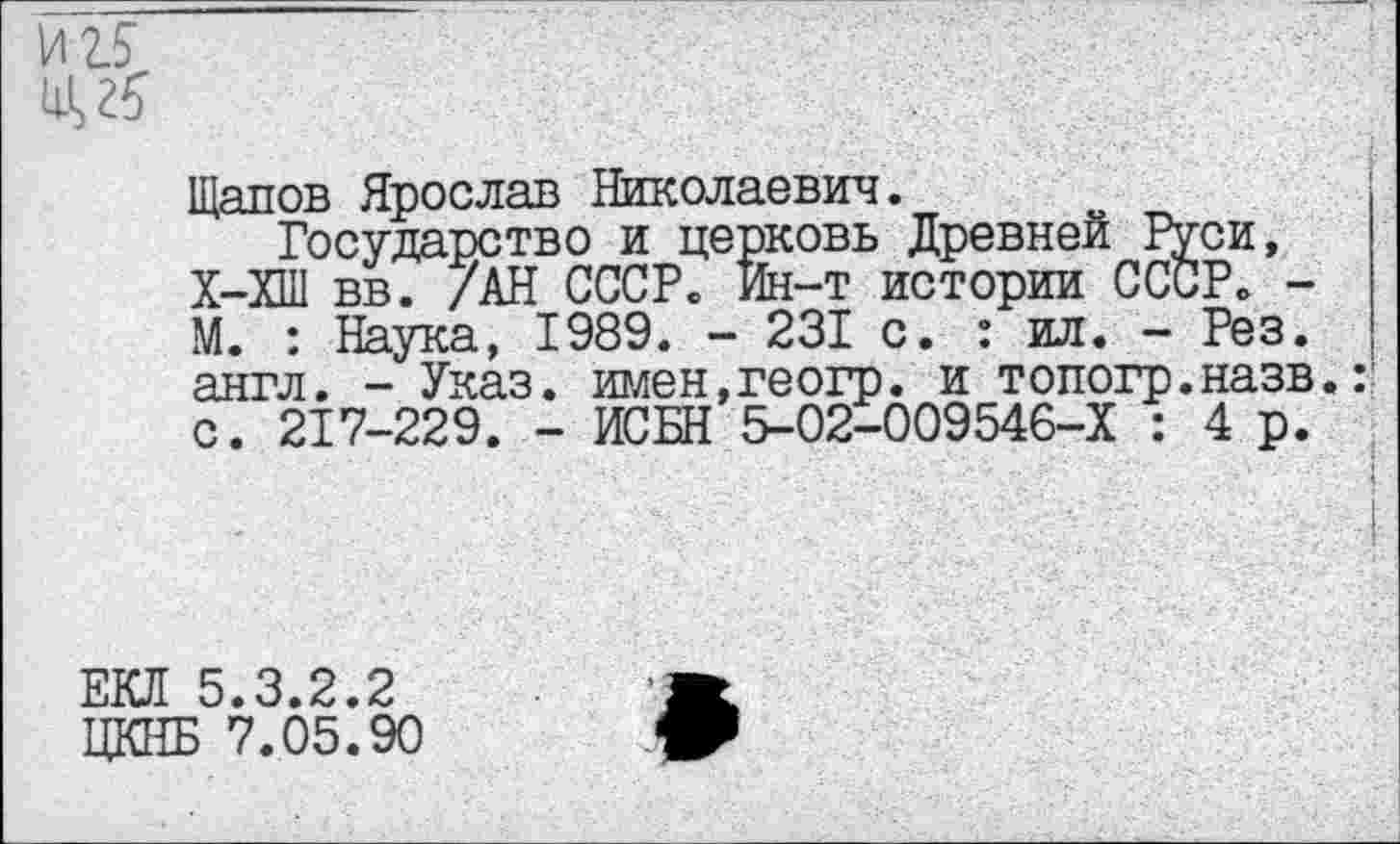 ﻿
Щапов Ярослав Николаевич.
Государство и церковь Древней Ру-си, Х-ХШ вв. /АН СССР. Ин-т истории СССР. -М. : Наука, 1989. - 231 с. : ил. - Рез. англ. - Указ. имен,геогр. и топогр.назв с. 217-229. - ИСБН 5-02-009546-Х : 4 р.
ЕКЛ 5.3.2.2
ЦКНБ 7.05.90